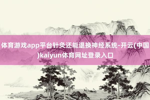 体育游戏app平台针灸还能退换神经系统-开云(中国)kaiyun体育网址登录入口