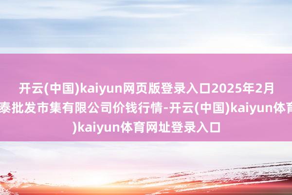 开云(中国)kaiyun网页版登录入口2025年2月26日白山市星泰批发市集有限公司价钱行情-开云(中国)kaiyun体育网址登录入口