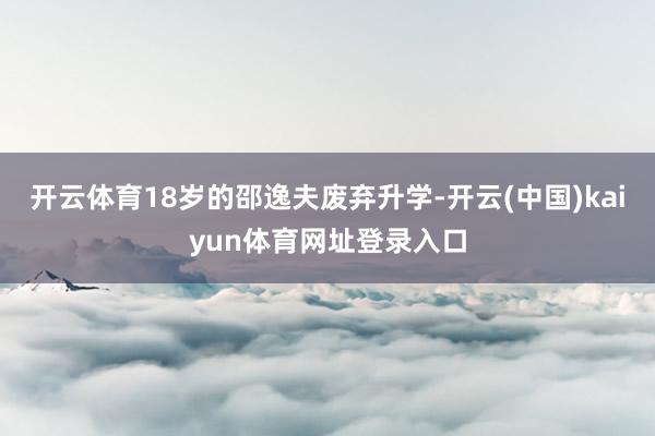 开云体育18岁的邵逸夫废弃升学-开云(中国)kaiyun体育网址登录入口