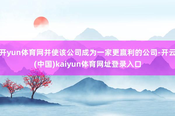 开yun体育网并使该公司成为一家更赢利的公司-开云(中国)kaiyun体育网址登录入口