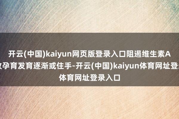 开云(中国)kaiyun网页版登录入口阻遏维生素A会导致孕育发育逐渐或住手-开云(中国)kaiyun体育网址登录入口