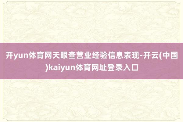 开yun体育网　　天眼查营业经验信息表现-开云(中国)kaiyun体育网址登录入口
