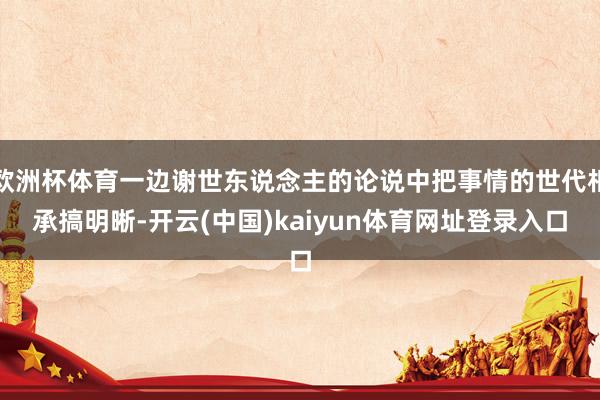欧洲杯体育一边谢世东说念主的论说中把事情的世代相承搞明晰-开云(中国)kaiyun体育网址登录入口