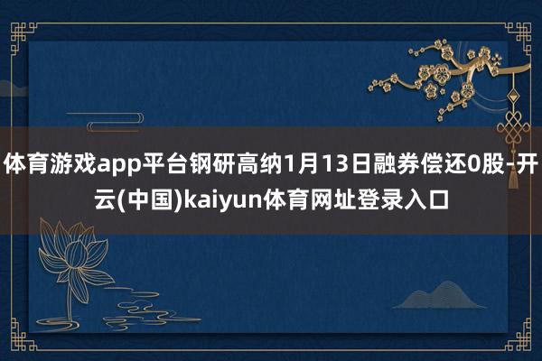 体育游戏app平台钢研高纳1月13日融券偿还0股-开云(中国)kaiyun体育网址登录入口