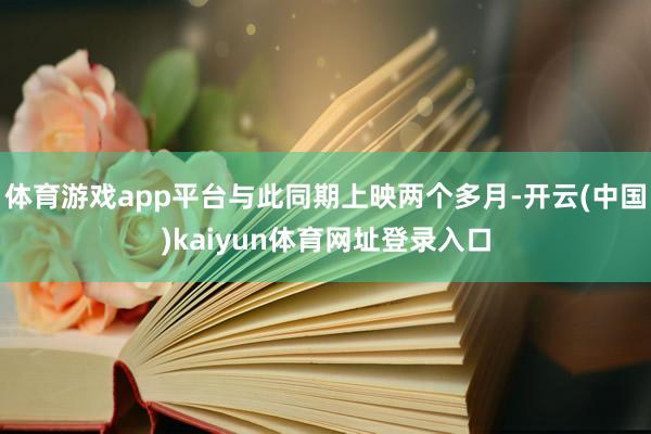 体育游戏app平台与此同期上映两个多月-开云(中国)kaiyun体育网址登录入口