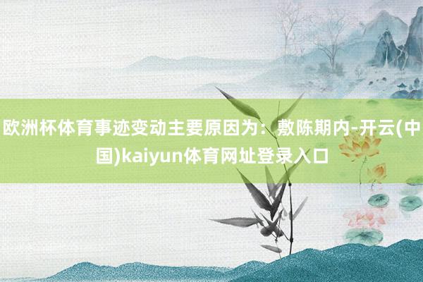 欧洲杯体育事迹变动主要原因为：敷陈期内-开云(中国)kaiyun体育网址登录入口