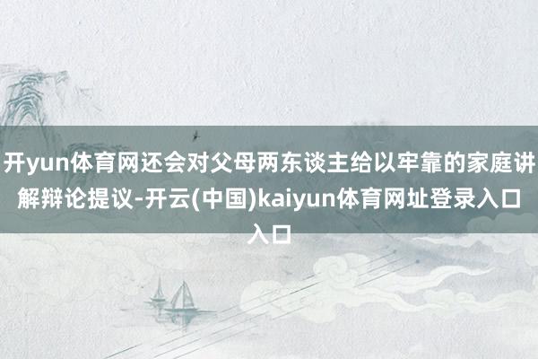 开yun体育网还会对父母两东谈主给以牢靠的家庭讲解辩论提议-开云(中国)kaiyun体育网址登录入口