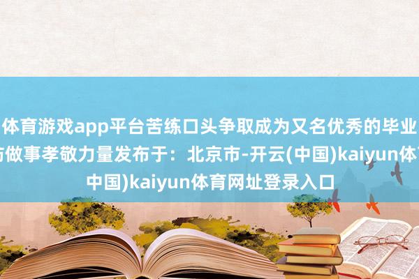 体育游戏app平台苦练口头争取成为又名优秀的毕业生为国度的国防做事孝敬力量发布于：北京市-开云(中国)kaiyun体育网址登录入口