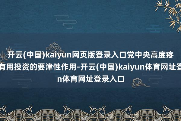 开云(中国)kaiyun网页版登录入口党中央高度疼爱证实有用投资的要津性作用-开云(中国)kaiyun体育网址登录入口