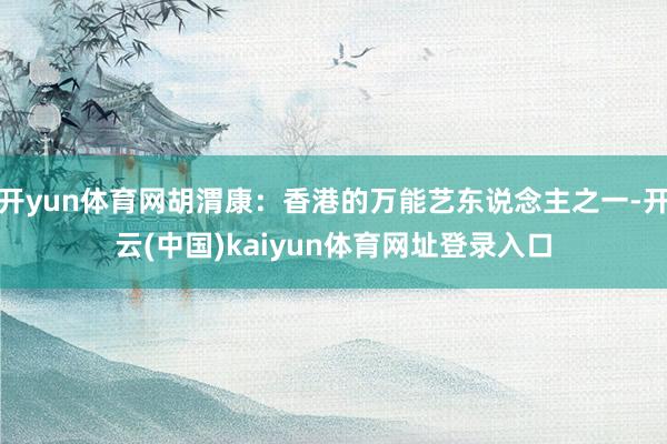 开yun体育网胡渭康：香港的万能艺东说念主之一-开云(中国)kaiyun体育网址登录入口