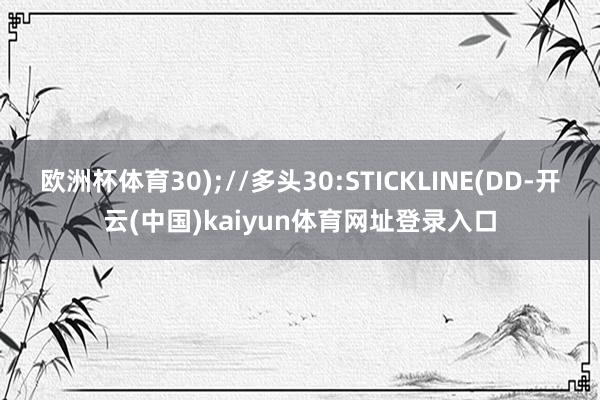 欧洲杯体育30);//多头30:STICKLINE(DD-开云(中国)kaiyun体育网址登录入口