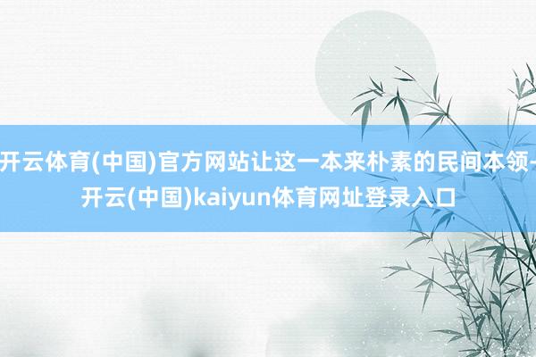 开云体育(中国)官方网站让这一本来朴素的民间本领-开云(中国)kaiyun体育网址登录入口