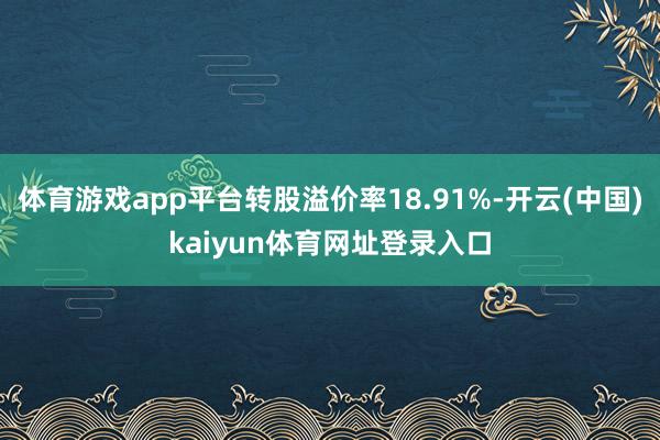 体育游戏app平台转股溢价率18.91%-开云(中国)kaiyun体育网址登录入口